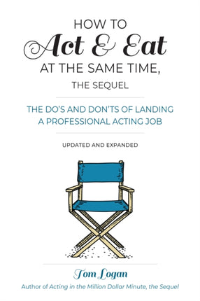 How To Act and Eat at the Same Time: The Do’s and Don’ts of Landing a Professional Acting Job: Updated and Expanded