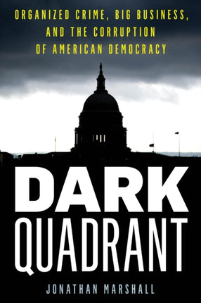 Dark Quadrant: Organized Crime, Big Business, and the Corruption of American Democracy