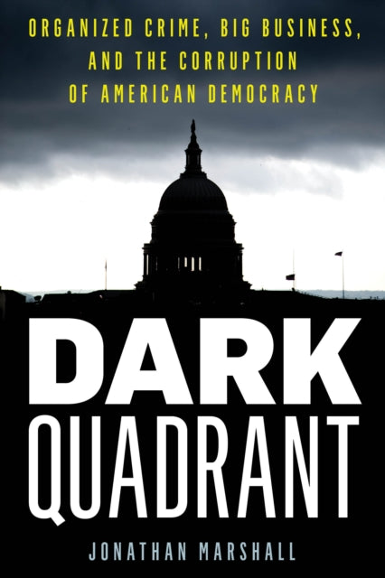 Dark Quadrant: Organized Crime, Big Business, and the Corruption of American Democracy