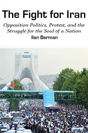The Fight for Iran: Opposition Politics, Protest,