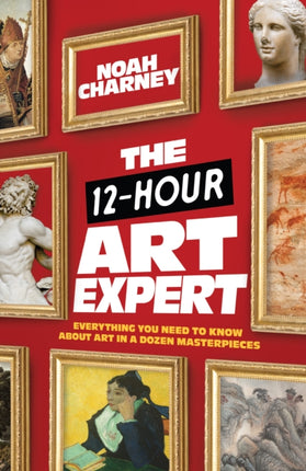 The 12-Hour Art Expert: Everything You Need to Know about Art in a Dozen Masterpieces