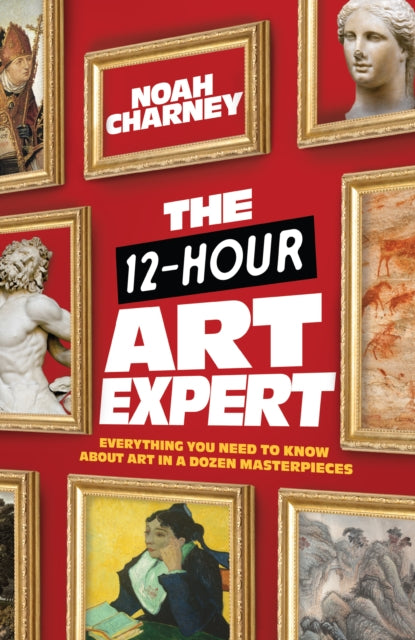 The 12-Hour Art Expert: Everything You Need to Know about Art in a Dozen Masterpieces