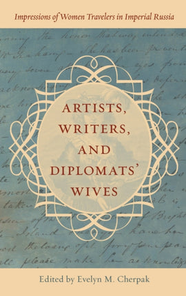 Artists, Writers, and Diplomats’ Wives: Impressions of Women Travelers in Imperial Russia