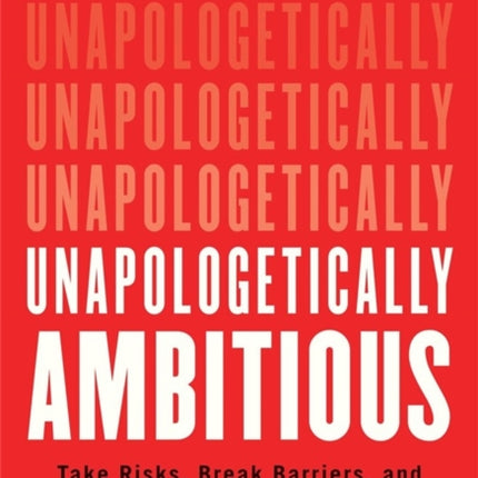 Unapologetically Ambitious: Take Risks, Break Barriers, and Create Success on Your Own Terms