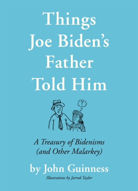 Things Joe Biden's Father Told Him: A Treasury of Bidenisms (and Other Malarkey)