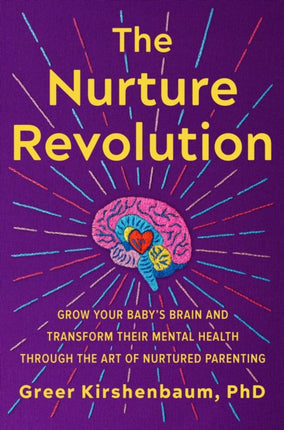 The Nurture Revolution: Grow Your Baby’s Brain and Transform Their Mental Health through the Art of Nurtured Parenting