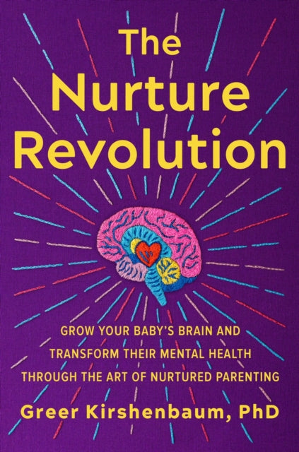 The Nurture Revolution: Grow Your Baby’s Brain and Transform Their Mental Health through the Art of Nurtured Parenting