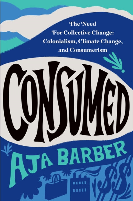 Consumed: The Need for Collective Change: Colonialism, Climate Change, and Consumerism