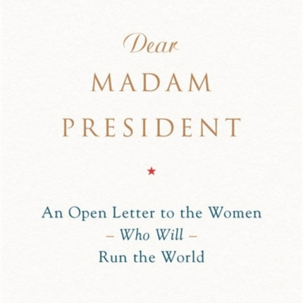 Dear Madam President An Open Letter to the Women Who Will Run the World