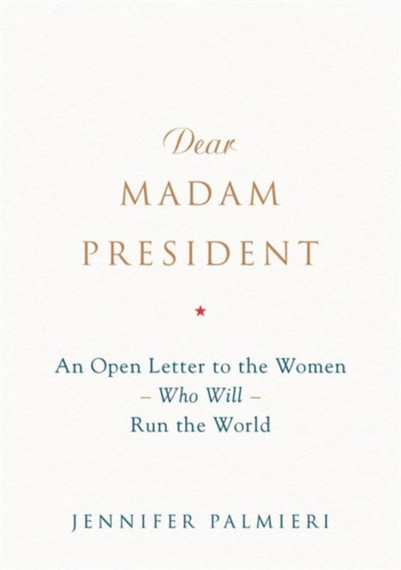 Dear Madam President An Open Letter to the Women Who Will Run the World