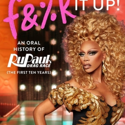 And Don't F&%k It Up: An Oral History of RuPaul's Drag Race (The First Ten Years)