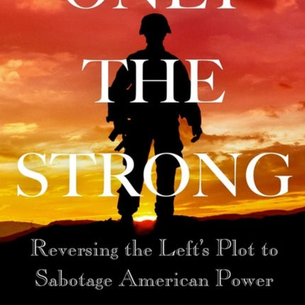 Only the Strong: Reversing the Left's Plot to Sabotage American Power