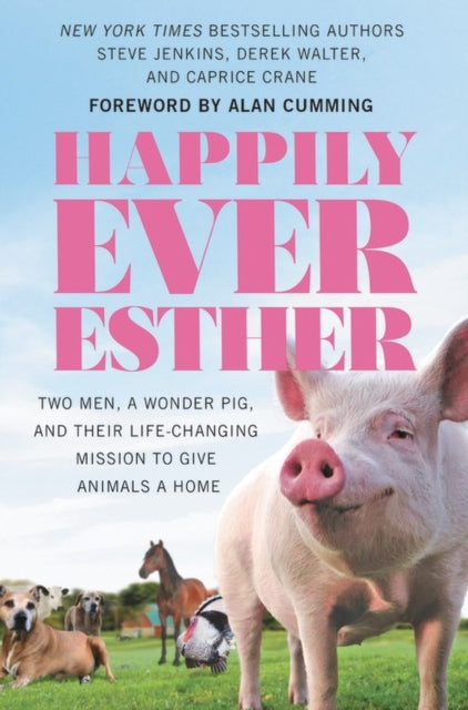 Happily Ever Esther: Two Men, a Wonder Pig, and Their Life-Changing Mission to Give Animals a Home