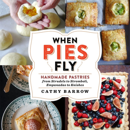 When Pies Fly: Handmade Pastries from Strudels to Stromboli, Empanadas to Knishes