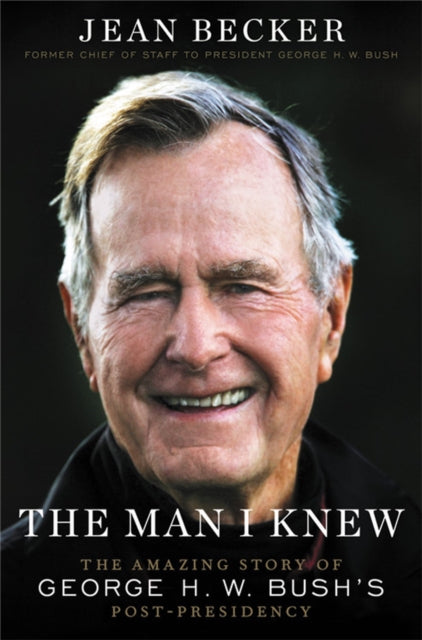 The Man I Knew: The Amazing Story of George H. W. Bush's Post-Presidency