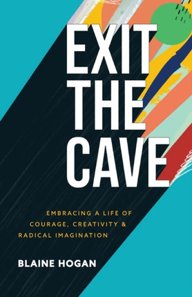 Exit the Cave – Embracing a Life of Courage, Creativity, and Radical Imagination