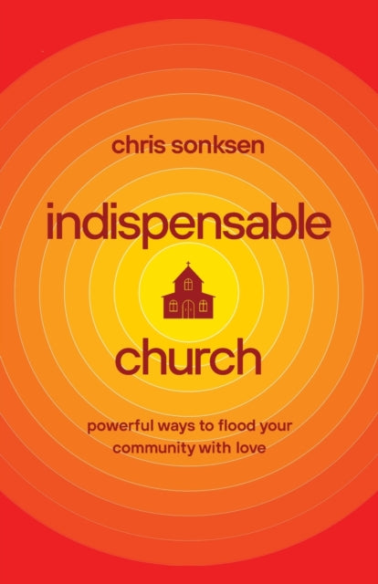 Indispensable Church – Powerful Ways to Flood Your Community with Love