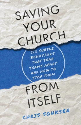 Saving Your Church from Itself – Six Subtle Behaviors That Tear Teams Apart and How to Stop Them