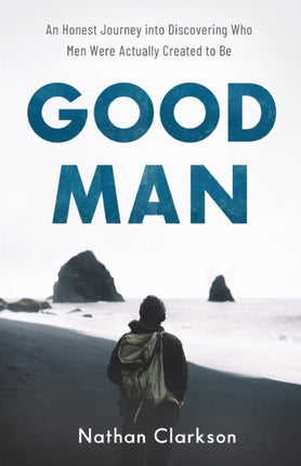 Good Man – An Honest Journey into Discovering Who Men Were Actually Created to Be