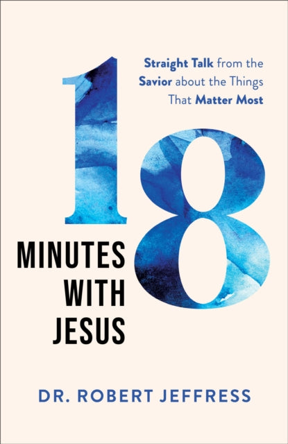 18 Minutes with Jesus – Straight Talk from the Savior about the Things That Matter Most