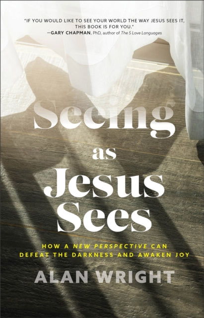 Seeing as Jesus Sees – How a New Perspective Can Defeat the Darkness and Awaken Joy