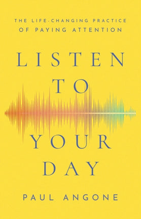 Listen to Your Day – The Life–Changing Practice of Paying Attention