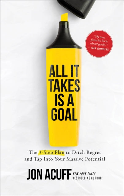 All It Takes Is a Goal – The 3–Step Plan to Ditch Regret and Tap Into Your Massive Potential