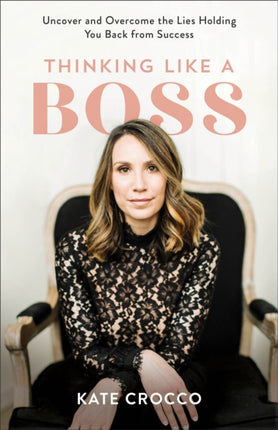 Thinking Like a Boss – Uncover and Overcome the Lies Holding You Back from Success