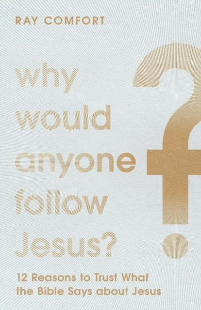 Why Would Anyone Follow Jesus? – 12 Reasons to Trust What the Bible Says about Jesus