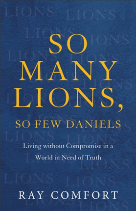 So Many Lions, So Few Daniels – Living without Compromise in a World in Need of Truth