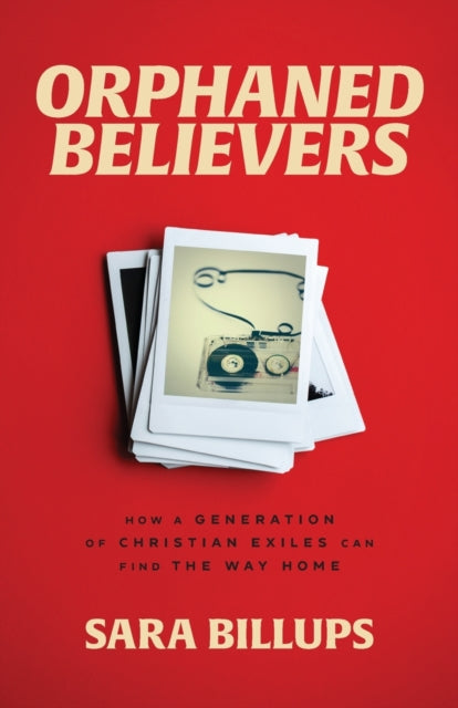 Orphaned Believers – How a Generation of Christian Exiles Can Find the Way Home