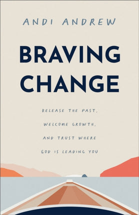 Braving Change  Release the Past Welcome Growth and Trust Where God Is Leading You