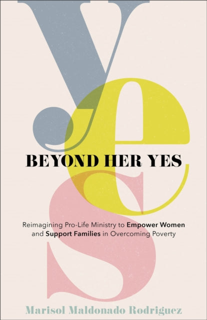 Beyond Her Yes – Reimagining Pro–Life Ministry to Empower Women and Support Families in Overcoming Poverty