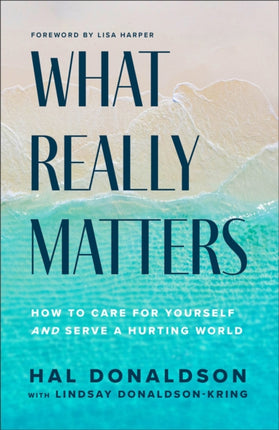 What Really Matters  How to Care for Yourself and Serve a Hurting World