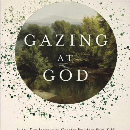 Gazing at God  A 40Day Journey to Greater Freedom