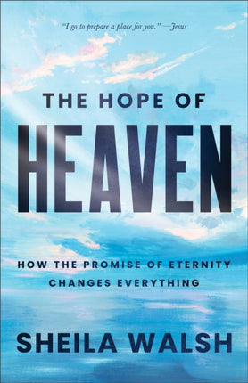 The Hope of Heaven  How the Promise of Eternity Changes Everything