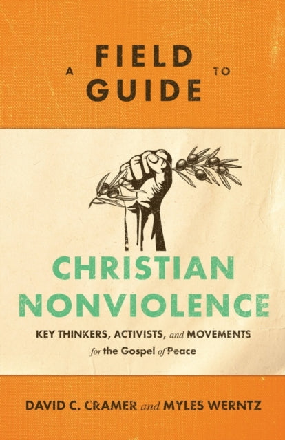 A Field Guide to Christian Nonviolence – Key Thinkers, Activists, and Movements for the Gospel of Peace