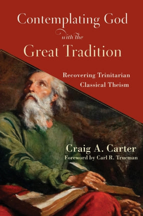 Contemplating God with the Great Tradition – Recovering Trinitarian Classical Theism