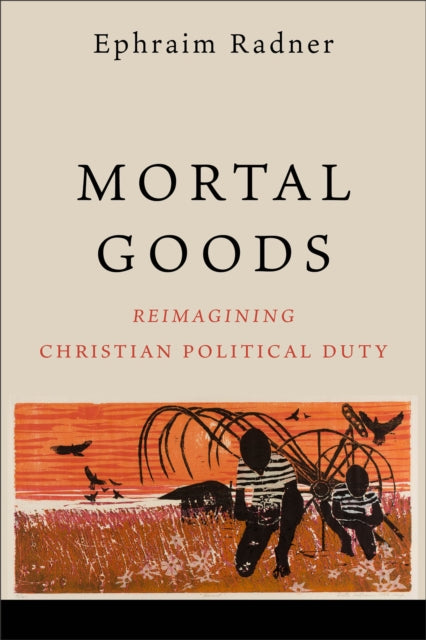 Mortal Goods  Reimagining Christian Political Duty