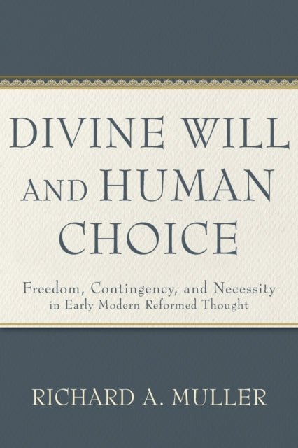 Divine Will and Human Choice – Freedom, Contingency, and Necessity in Early Modern Reformed Thought