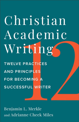 Christian Academic Writing  Twelve Practices and Principles for Becoming a Successful Writer