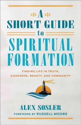 A Short Guide to Spiritual Formation  Finding Life in Truth Goodness Beauty and Community