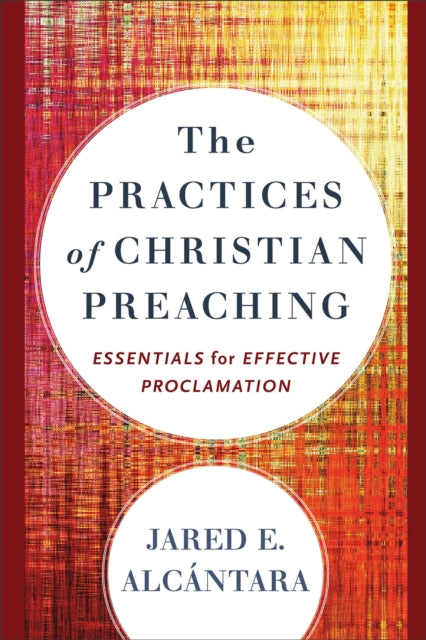 The Practices of Christian Preaching  Essentials for Effective Proclamation