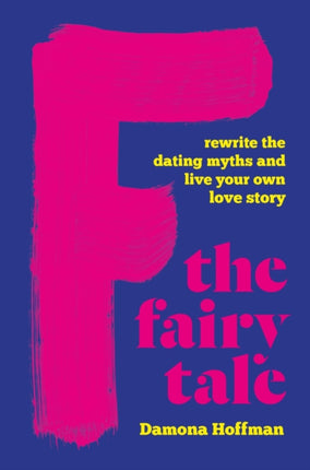 F the Fairy Tale: Rewrite the Dating Myths and Live Your Own Love Story