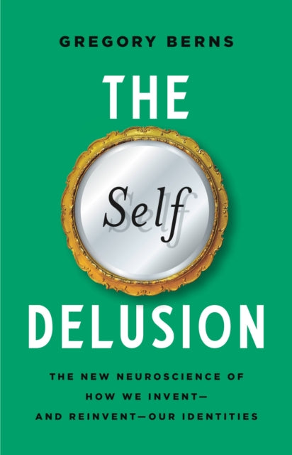 The Self Delusion: The New Neuroscience of How We Invent--And Reinvent--Our Identities