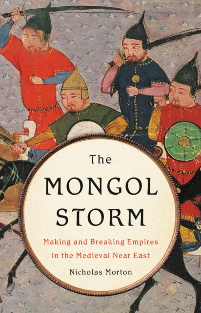 The Mongol Storm: Making and Breaking Empires in the Medieval Near East