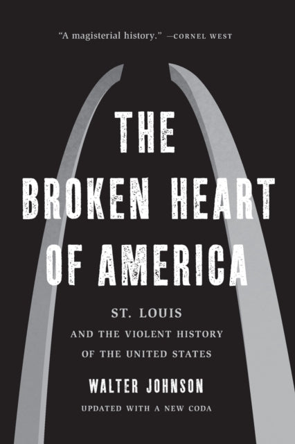 The Broken Heart of America: St. Louis and the Violent History of the United States