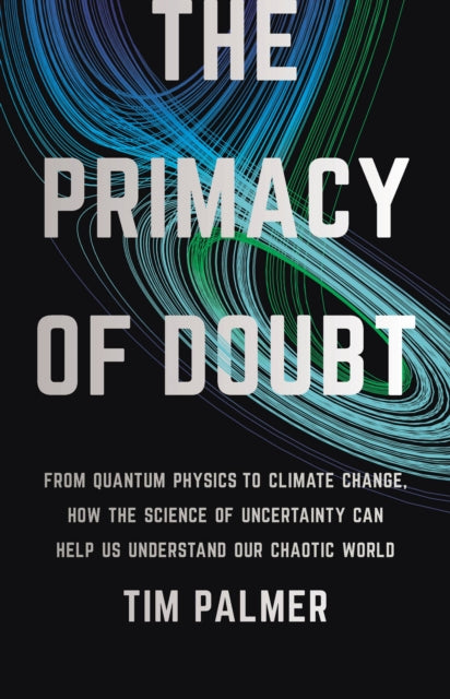 The Primacy of Doubt: From Quantum Physics to Climate Change, How the Science of Uncertainty Can Help Us Understand Our Chaotic World