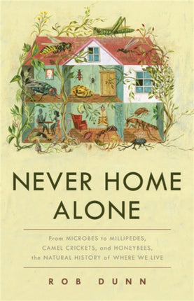 Never Home Alone: From Microbes to Millipedes, Camel Crickets, and Honeybees, the Natural History of Where We Live