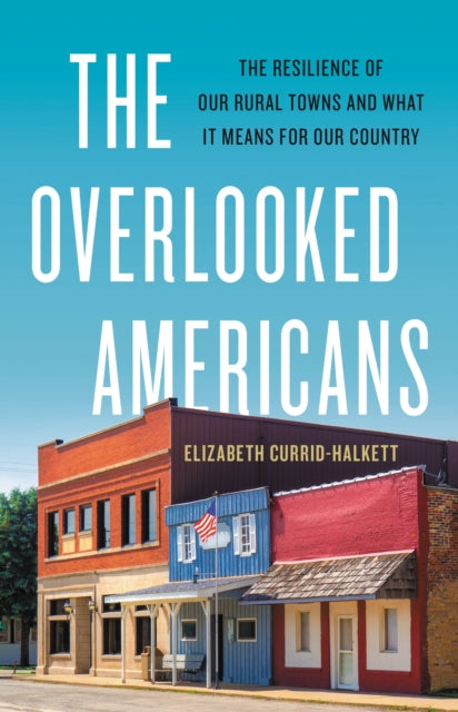 The Overlooked Americans: The Resilience of Our Rural Towns and What It Means for Our Country